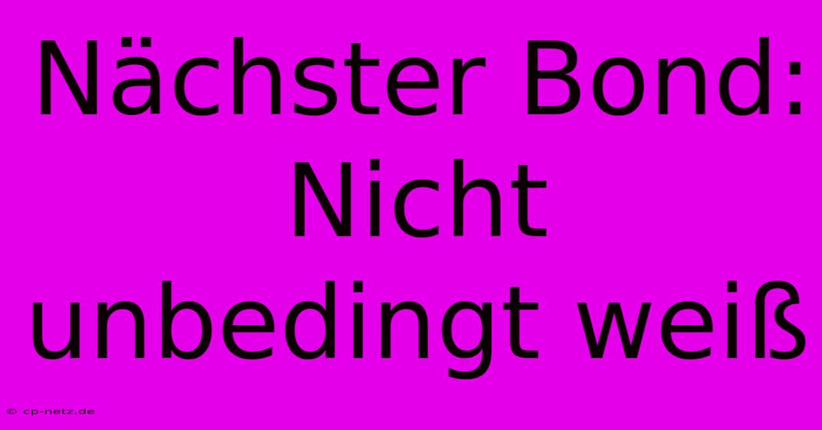 Nächster Bond: Nicht Unbedingt Weiß