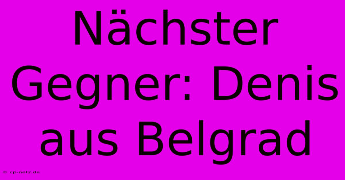 Nächster Gegner: Denis Aus Belgrad