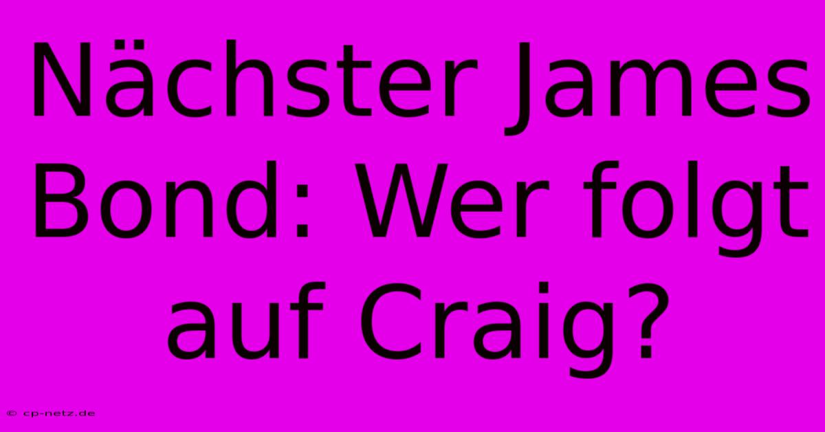 Nächster James Bond: Wer Folgt Auf Craig?