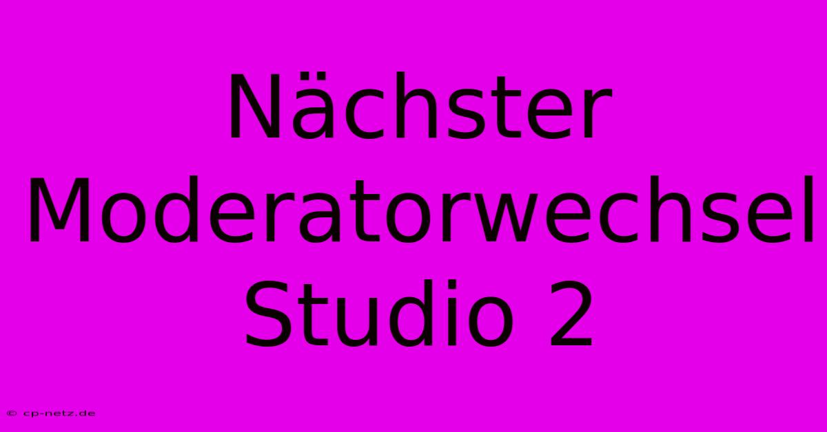 Nächster Moderatorwechsel Studio 2