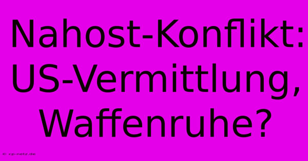 Nahost-Konflikt: US-Vermittlung, Waffenruhe?