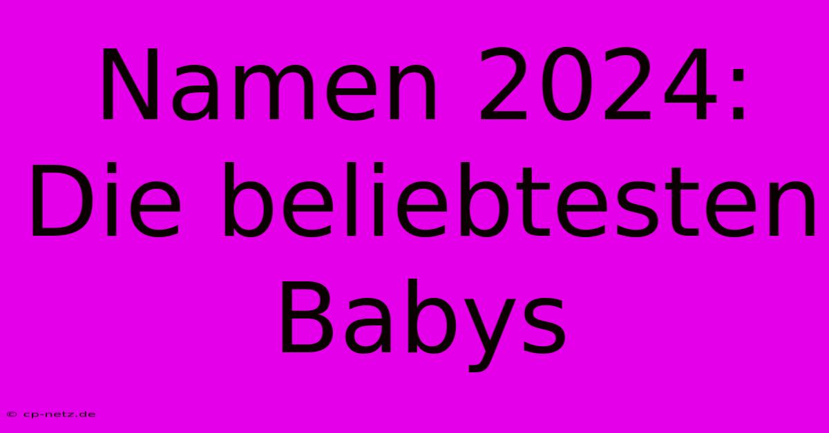 Namen 2024: Die Beliebtesten Babys