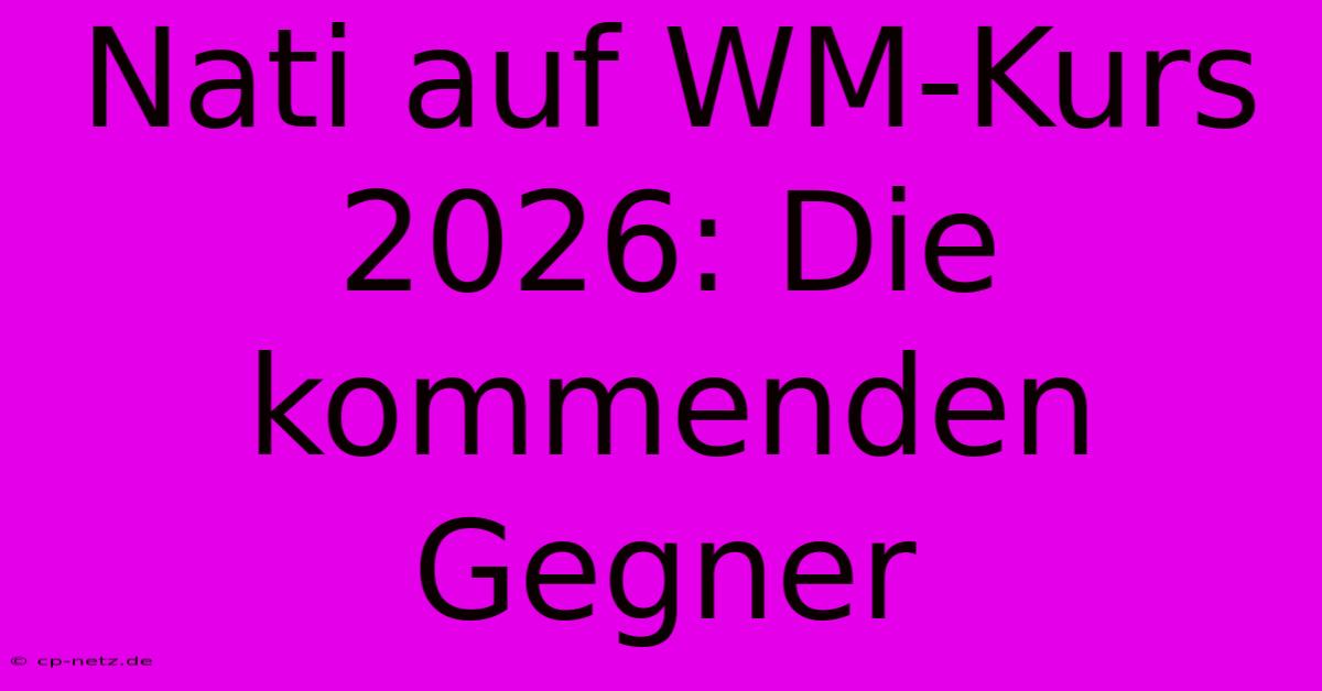 Nati Auf WM-Kurs 2026: Die Kommenden Gegner