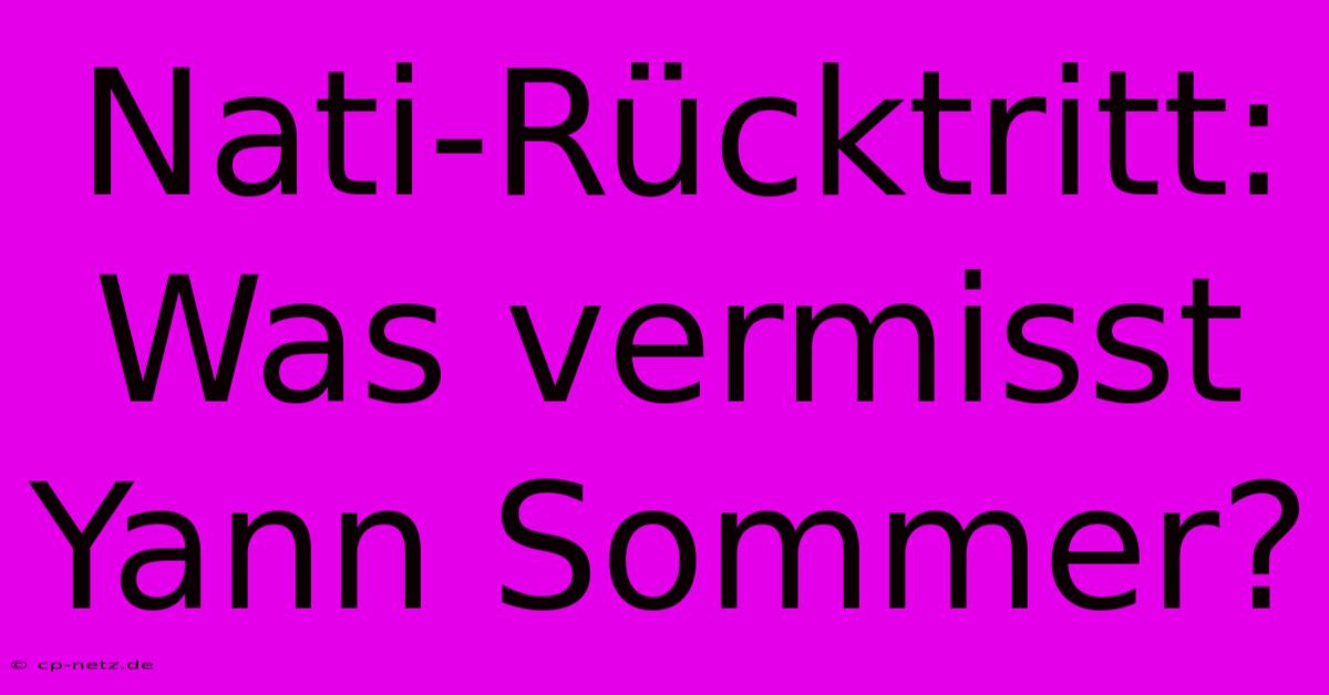 Nati-Rücktritt: Was Vermisst Yann Sommer?