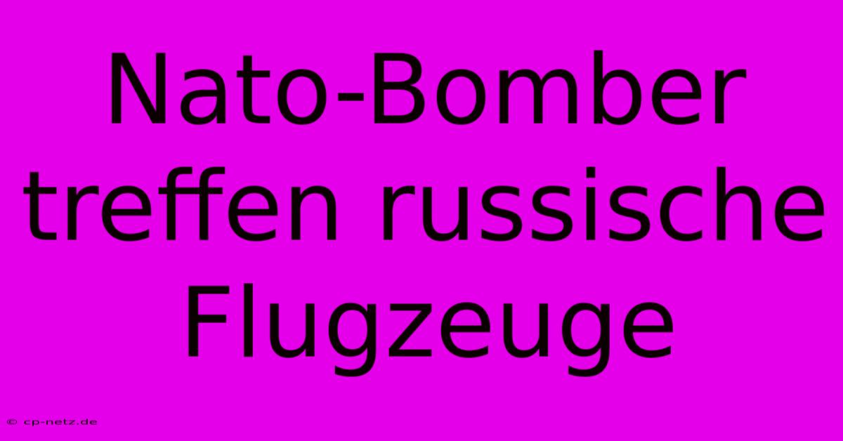 Nato-Bomber Treffen Russische Flugzeuge