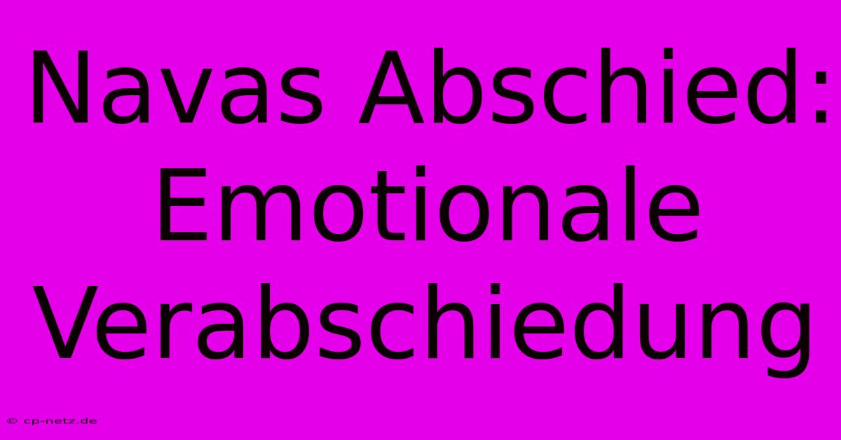 Navas Abschied: Emotionale Verabschiedung