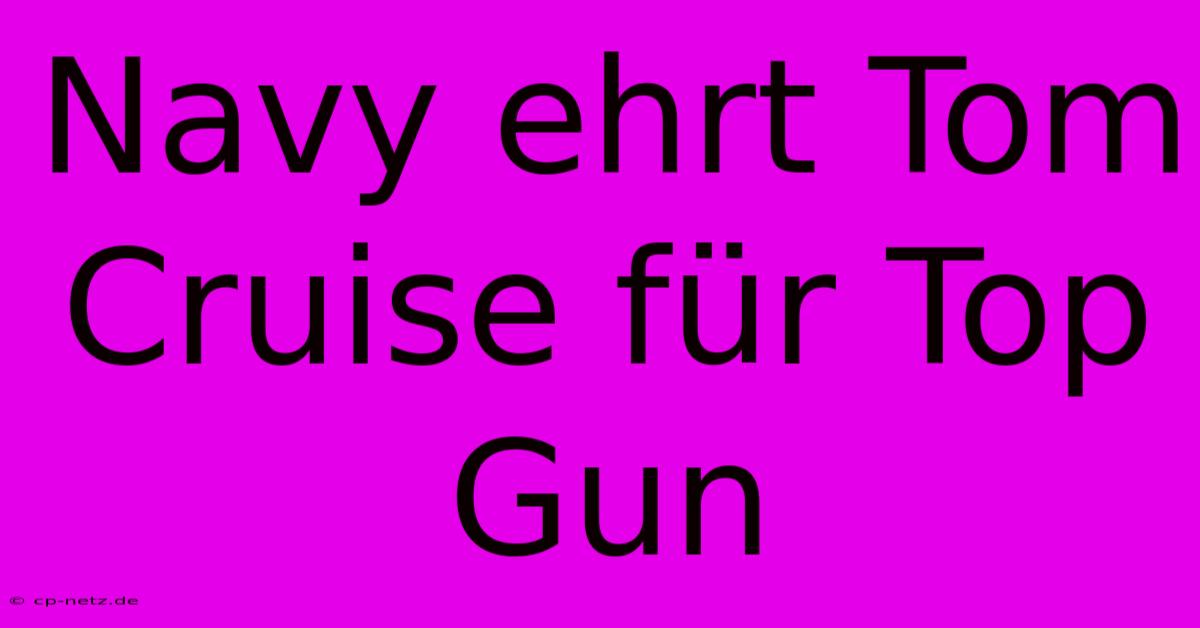 Navy Ehrt Tom Cruise Für Top Gun