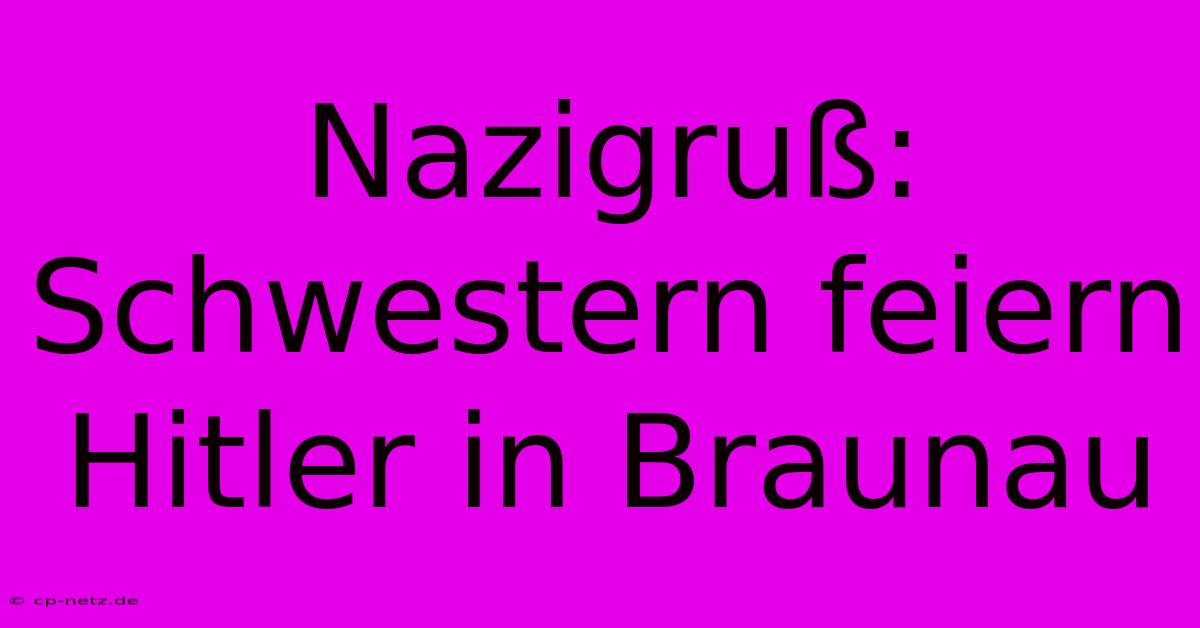 Nazigruß: Schwestern Feiern Hitler In Braunau