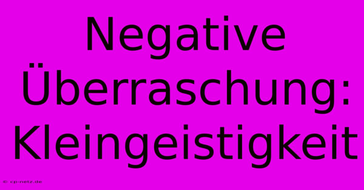 Negative Überraschung: Kleingeistigkeit