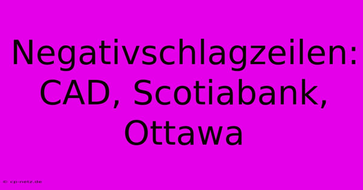 Negativschlagzeilen: CAD, Scotiabank, Ottawa