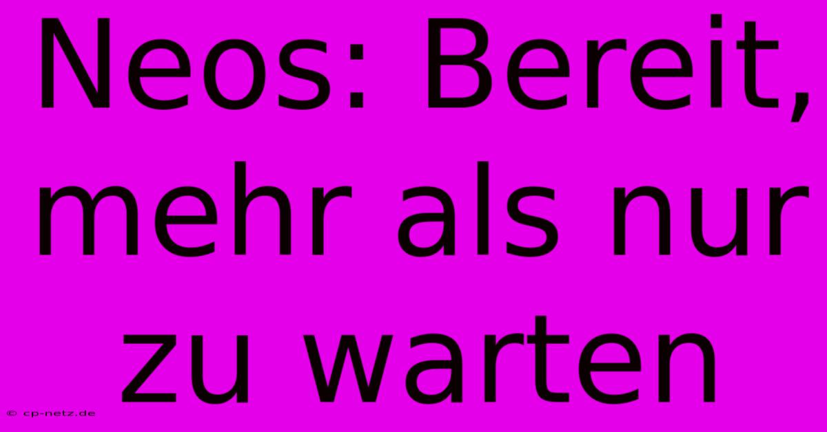 Neos: Bereit, Mehr Als Nur Zu Warten