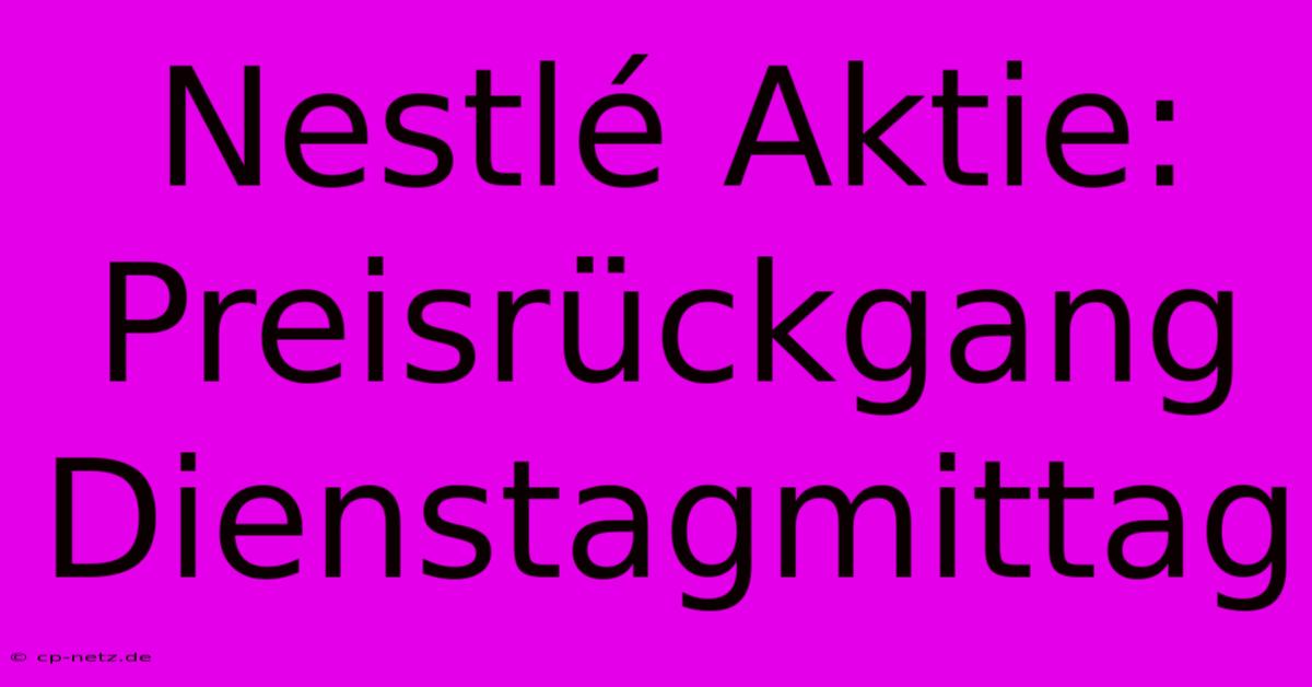 Nestlé Aktie: Preisrückgang Dienstagmittag