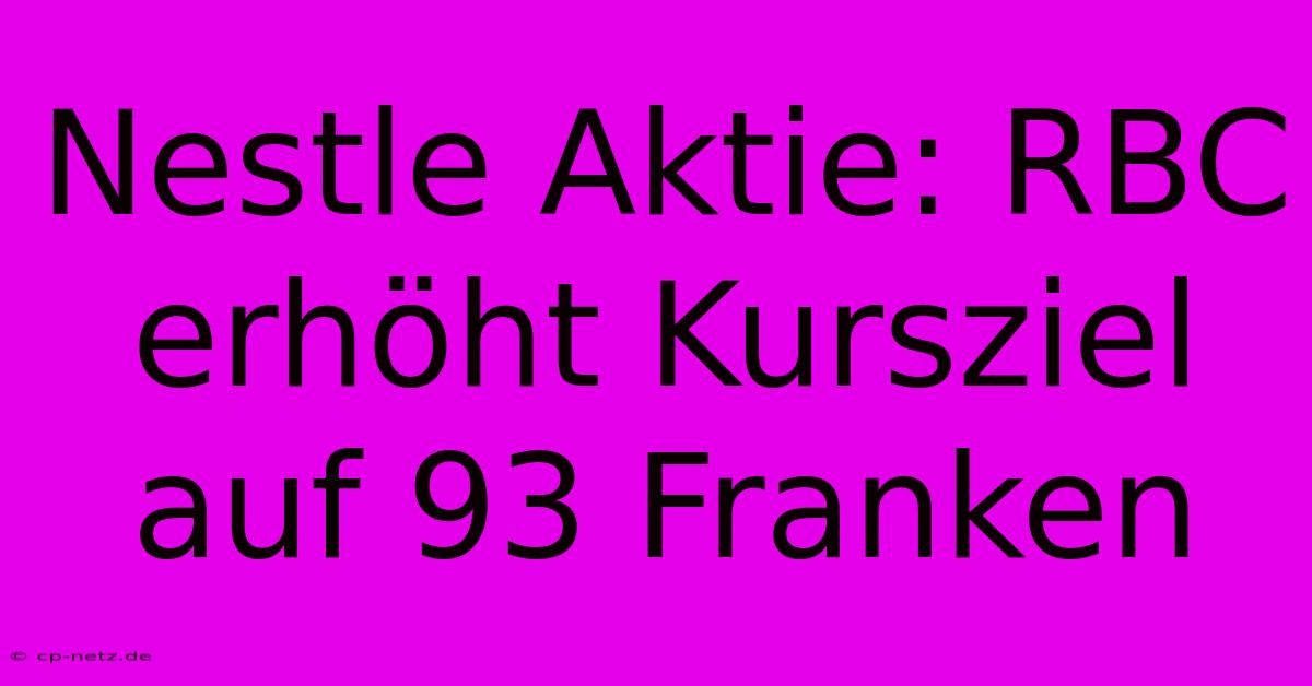 Nestle Aktie: RBC Erhöht Kursziel Auf 93 Franken