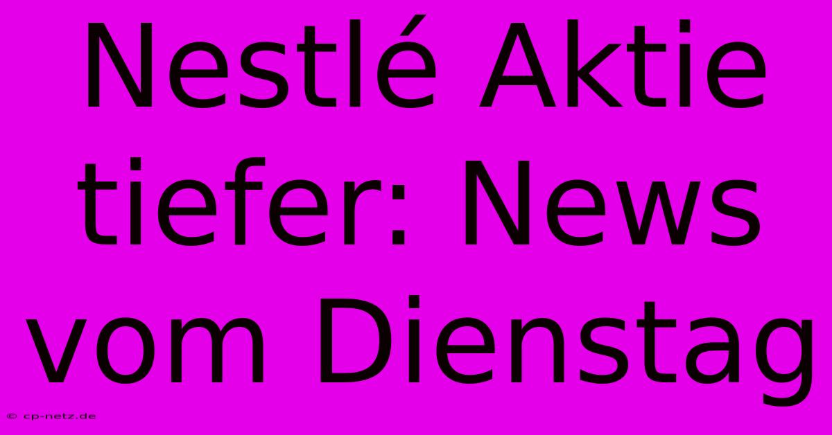 Nestlé Aktie Tiefer: News Vom Dienstag