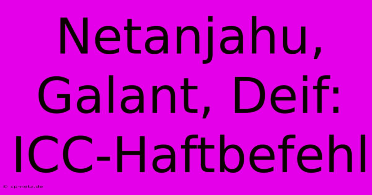 Netanjahu, Galant, Deif: ICC-Haftbefehl