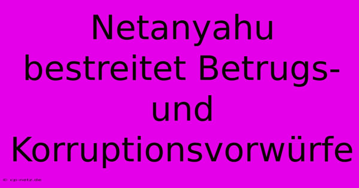 Netanyahu Bestreitet Betrugs- Und Korruptionsvorwürfe