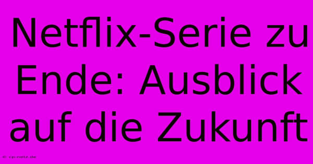 Netflix-Serie Zu Ende: Ausblick Auf Die Zukunft