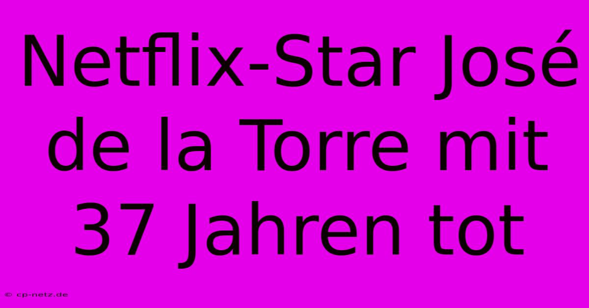 Netflix-Star José De La Torre Mit 37 Jahren Tot