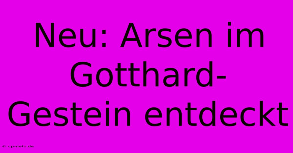 Neu: Arsen Im Gotthard-Gestein Entdeckt