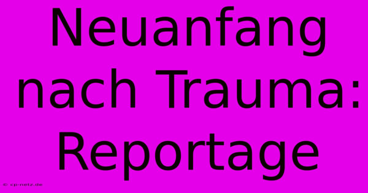 Neuanfang Nach Trauma: Reportage