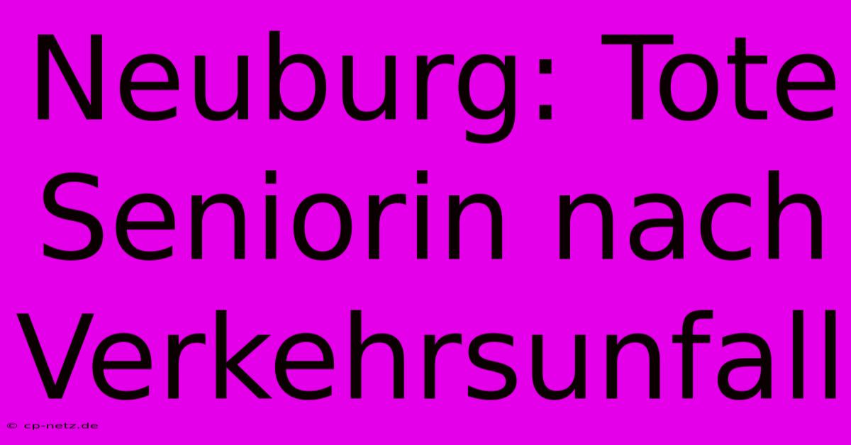 Neuburg: Tote Seniorin Nach Verkehrsunfall