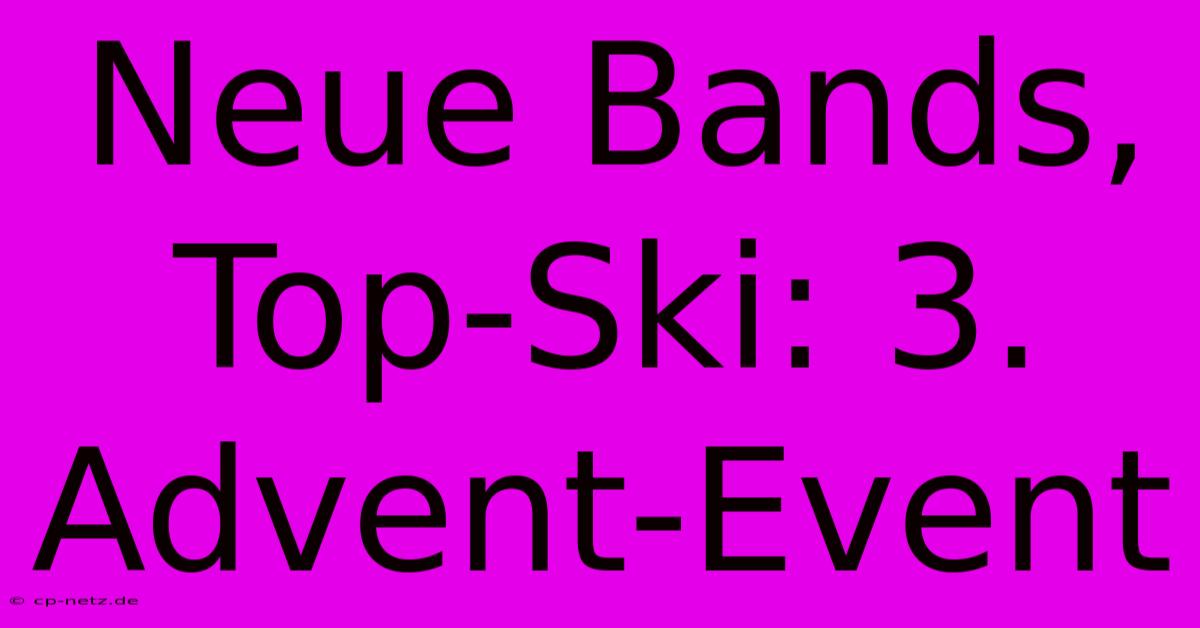 Neue Bands, Top-Ski: 3. Advent-Event