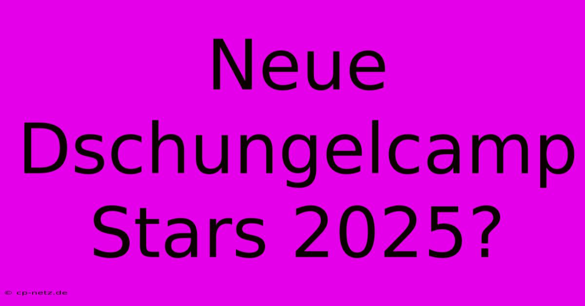 Neue Dschungelcamp Stars 2025?