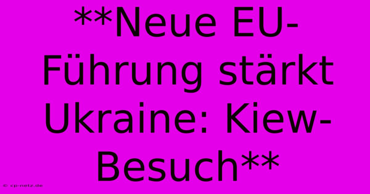 **Neue EU-Führung Stärkt Ukraine: Kiew-Besuch**