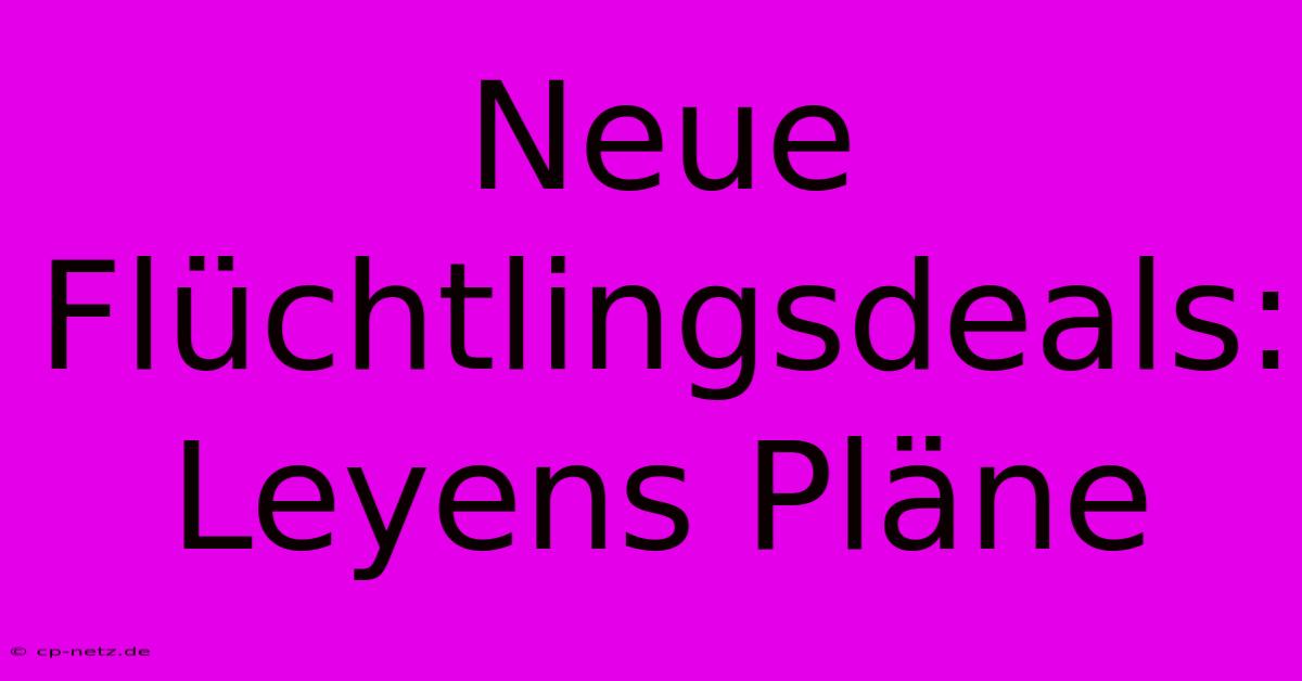 Neue Flüchtlingsdeals: Leyens Pläne