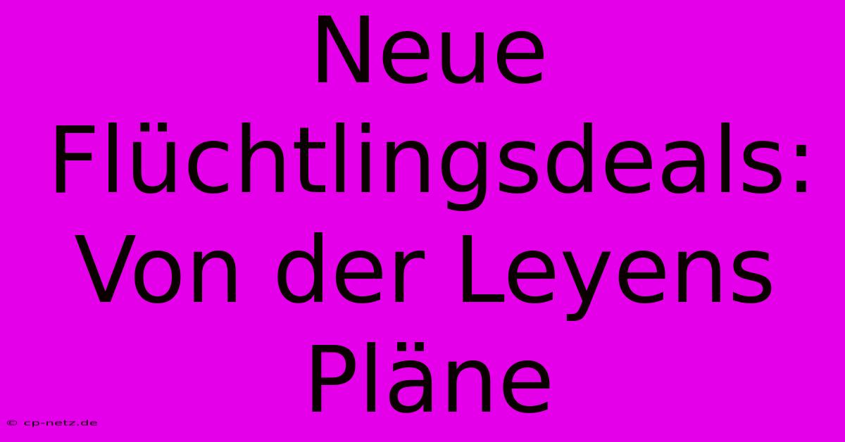 Neue Flüchtlingsdeals: Von Der Leyens Pläne