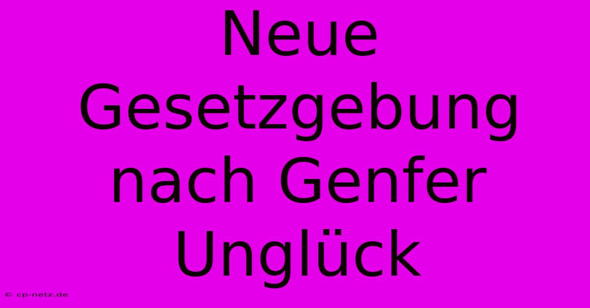 Neue Gesetzgebung Nach Genfer Unglück