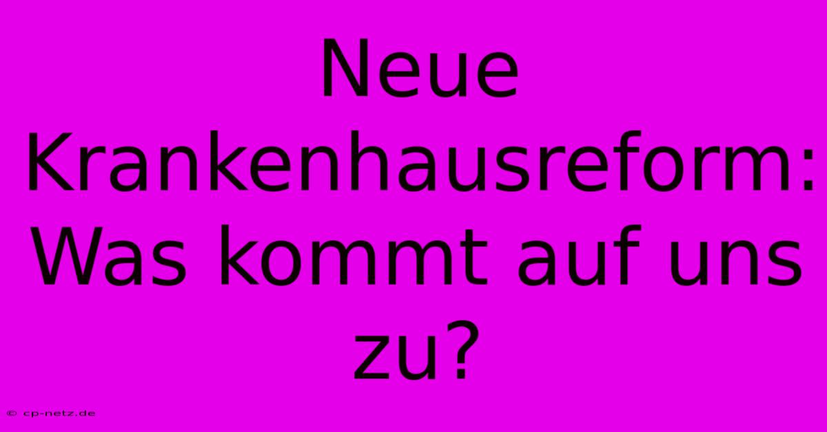 Neue Krankenhausreform:  Was Kommt Auf Uns Zu?