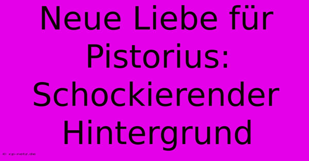 Neue Liebe Für Pistorius: Schockierender Hintergrund