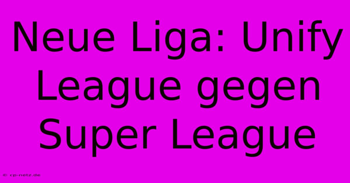 Neue Liga: Unify League Gegen Super League