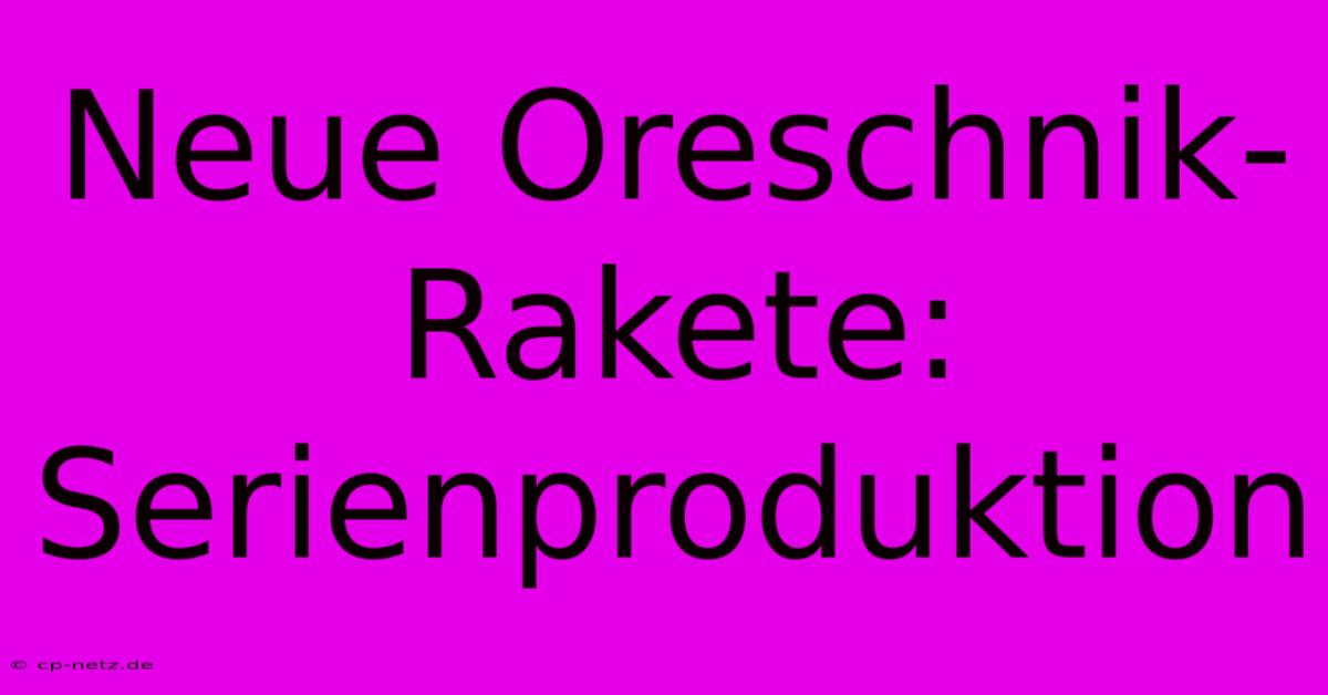 Neue Oreschnik-Rakete: Serienproduktion