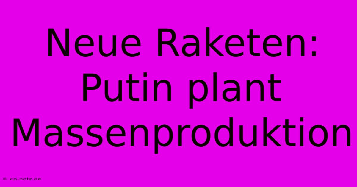 Neue Raketen: Putin Plant Massenproduktion