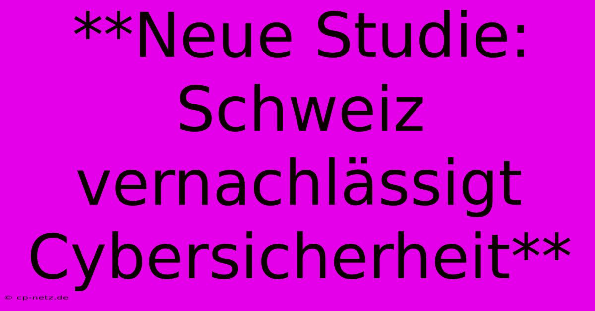 **Neue Studie: Schweiz Vernachlässigt Cybersicherheit**