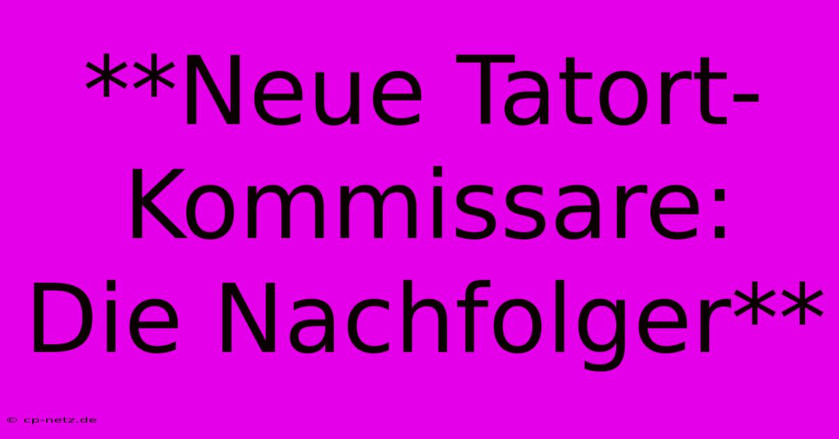 **Neue Tatort-Kommissare:  Die Nachfolger**