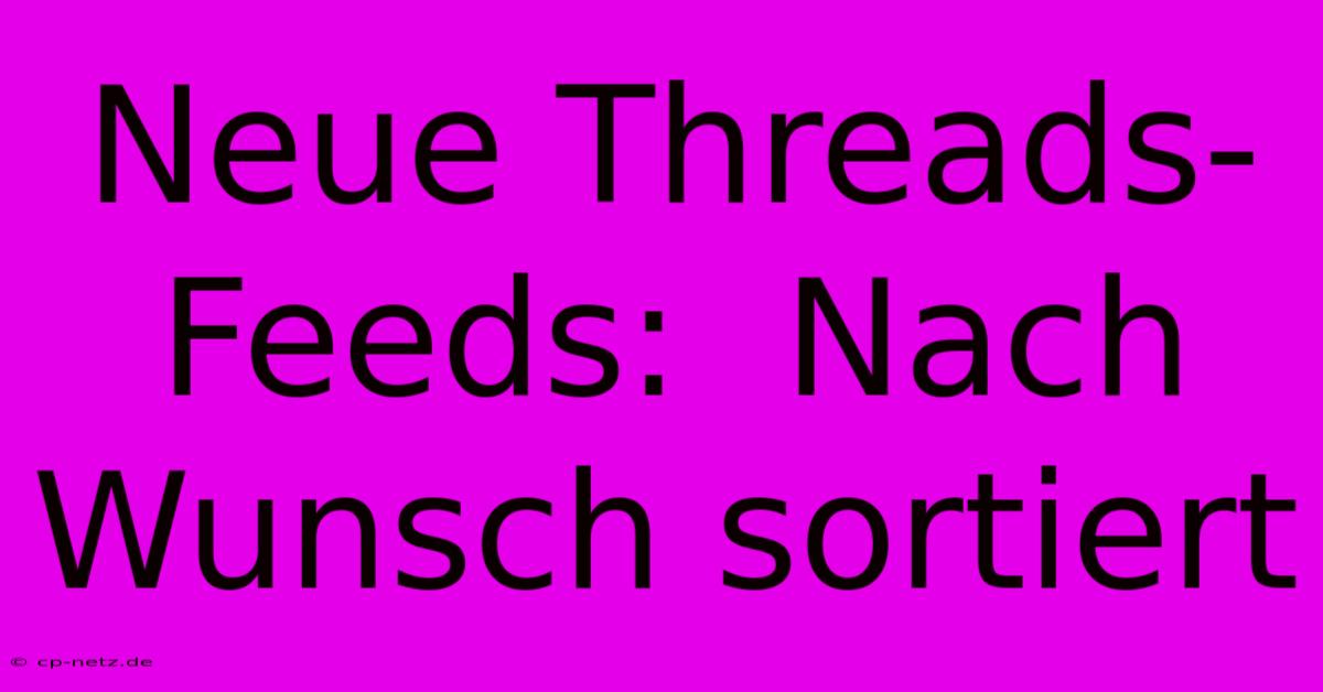 Neue Threads-Feeds:  Nach Wunsch Sortiert