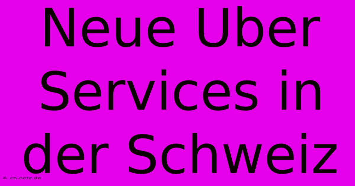 Neue Uber Services In Der Schweiz