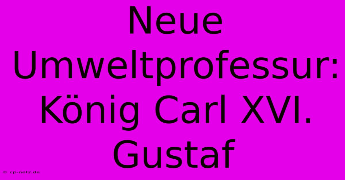 Neue Umweltprofessur: König Carl XVI. Gustaf