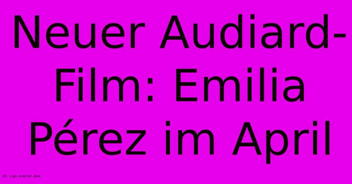 Neuer Audiard-Film: Emilia Pérez Im April