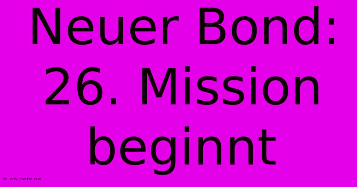 Neuer Bond: 26. Mission Beginnt