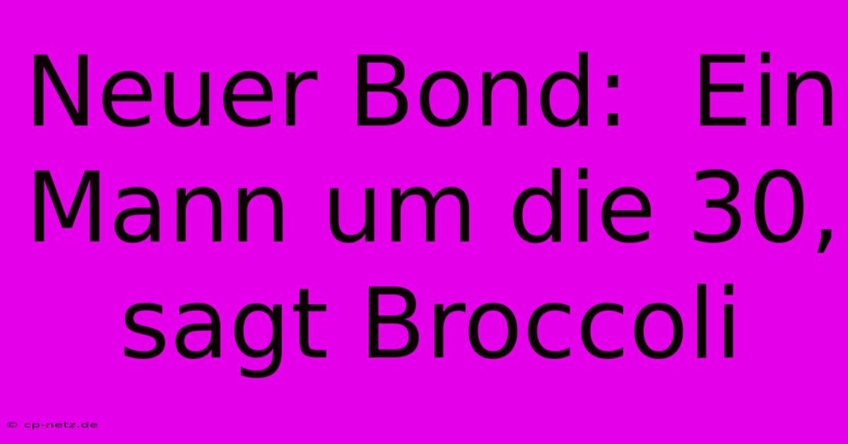 Neuer Bond:  Ein Mann Um Die 30, Sagt Broccoli