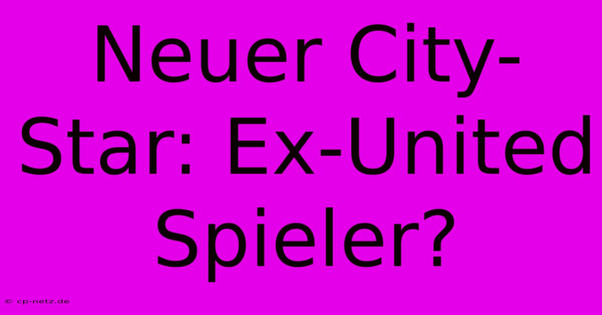 Neuer City-Star: Ex-United Spieler?