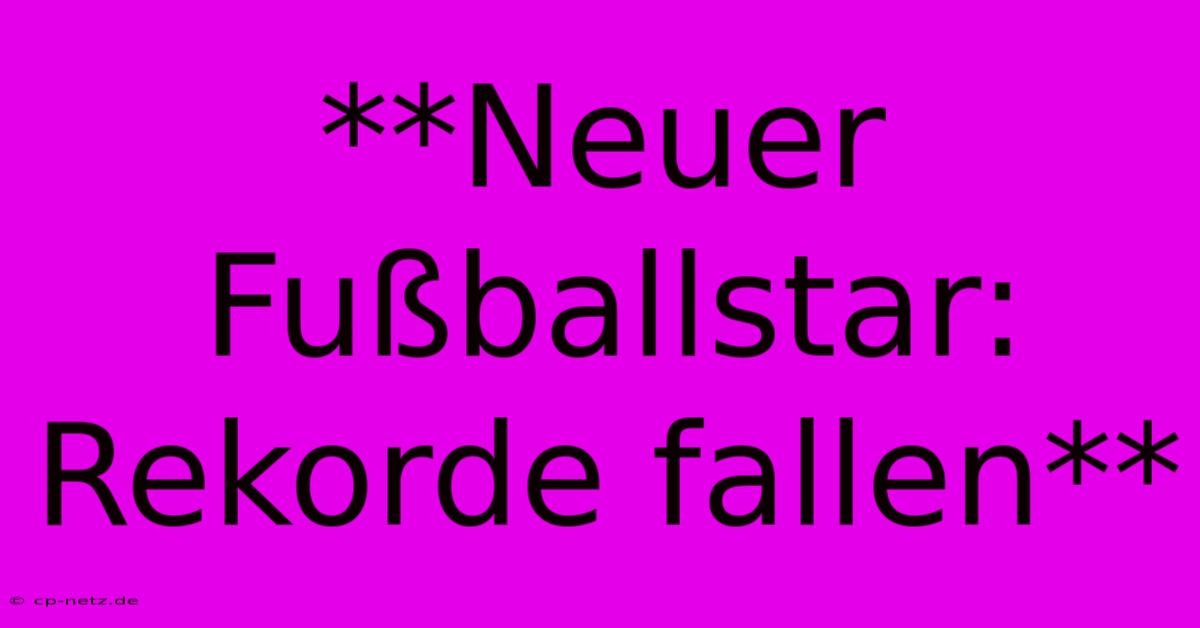 **Neuer Fußballstar: Rekorde Fallen**