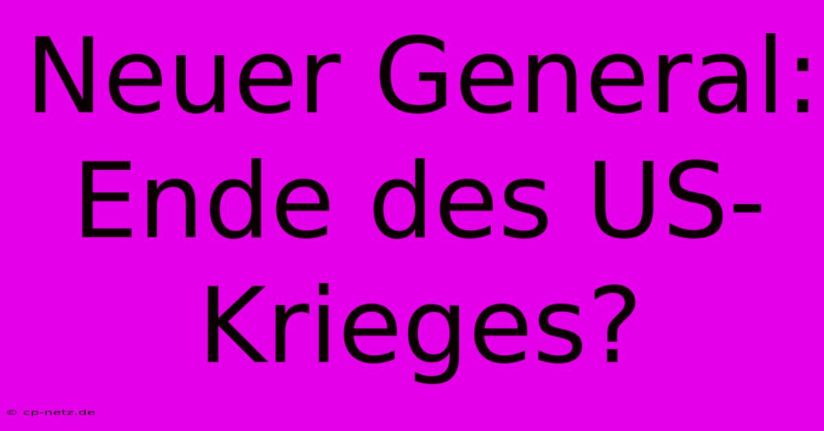 Neuer General: Ende Des US-Krieges?