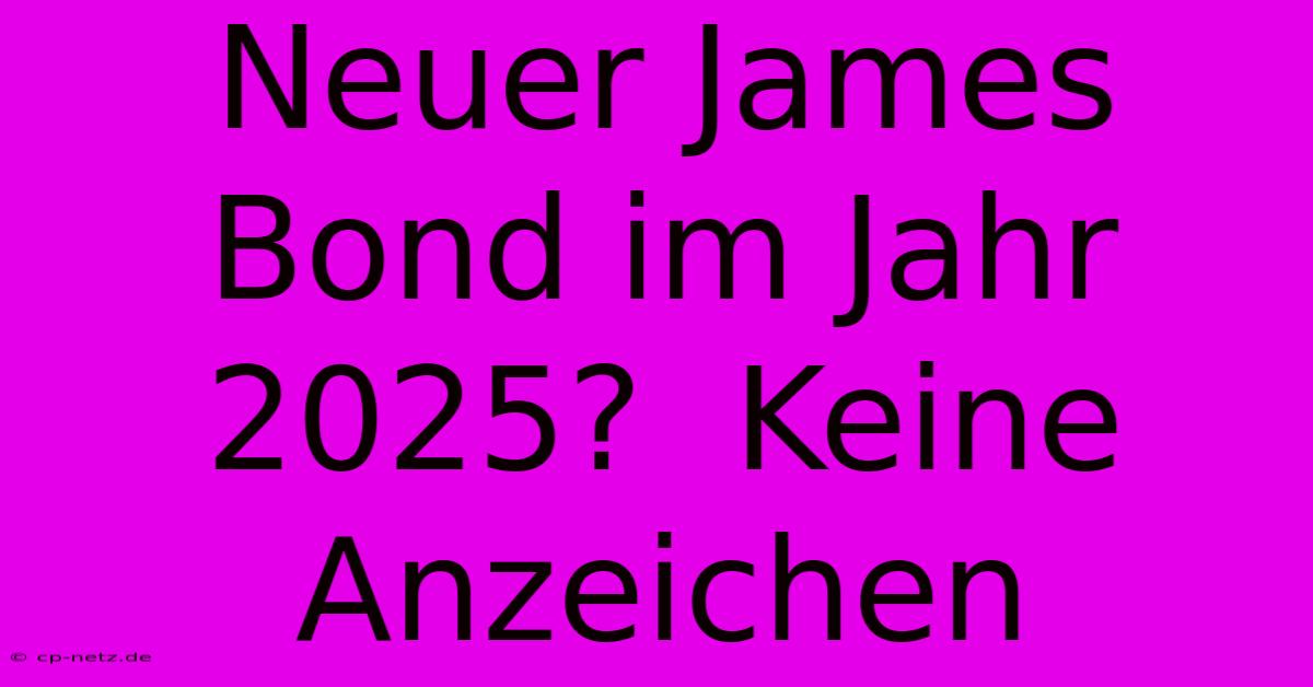 Neuer James Bond Im Jahr 2025?  Keine Anzeichen