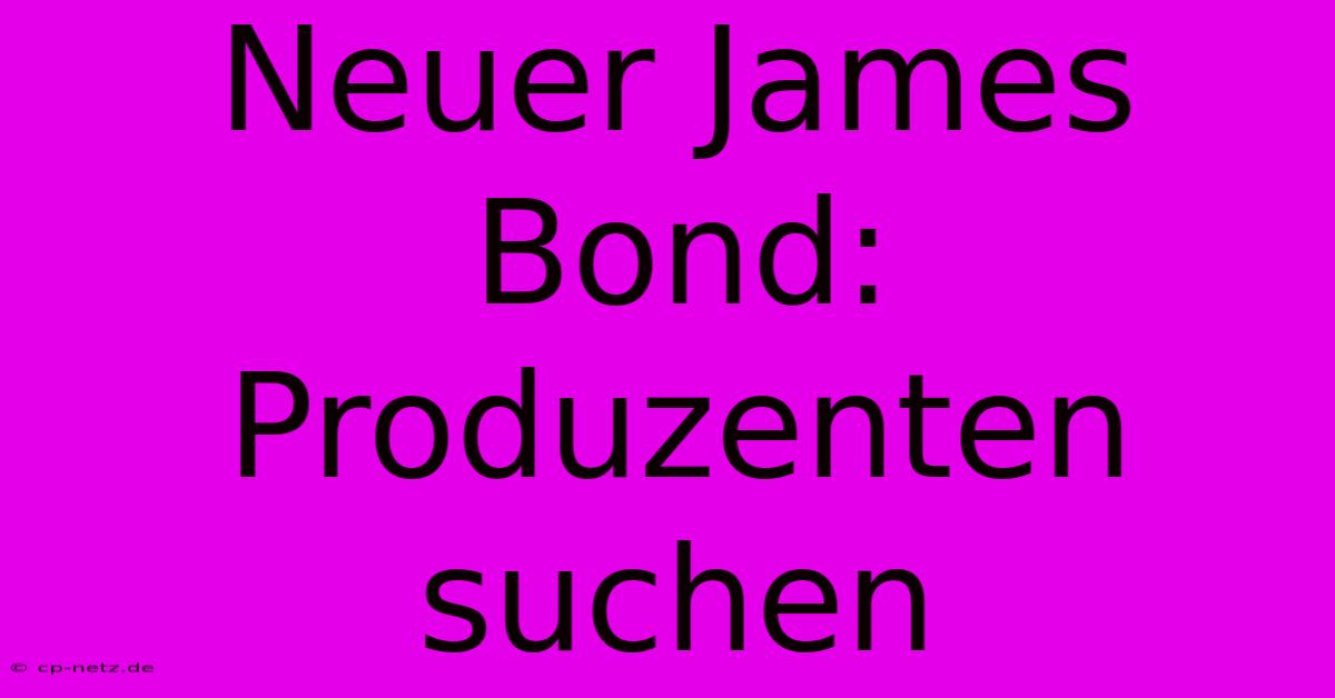 Neuer James Bond: Produzenten Suchen