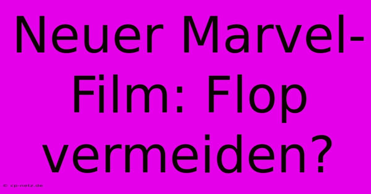 Neuer Marvel-Film: Flop Vermeiden?